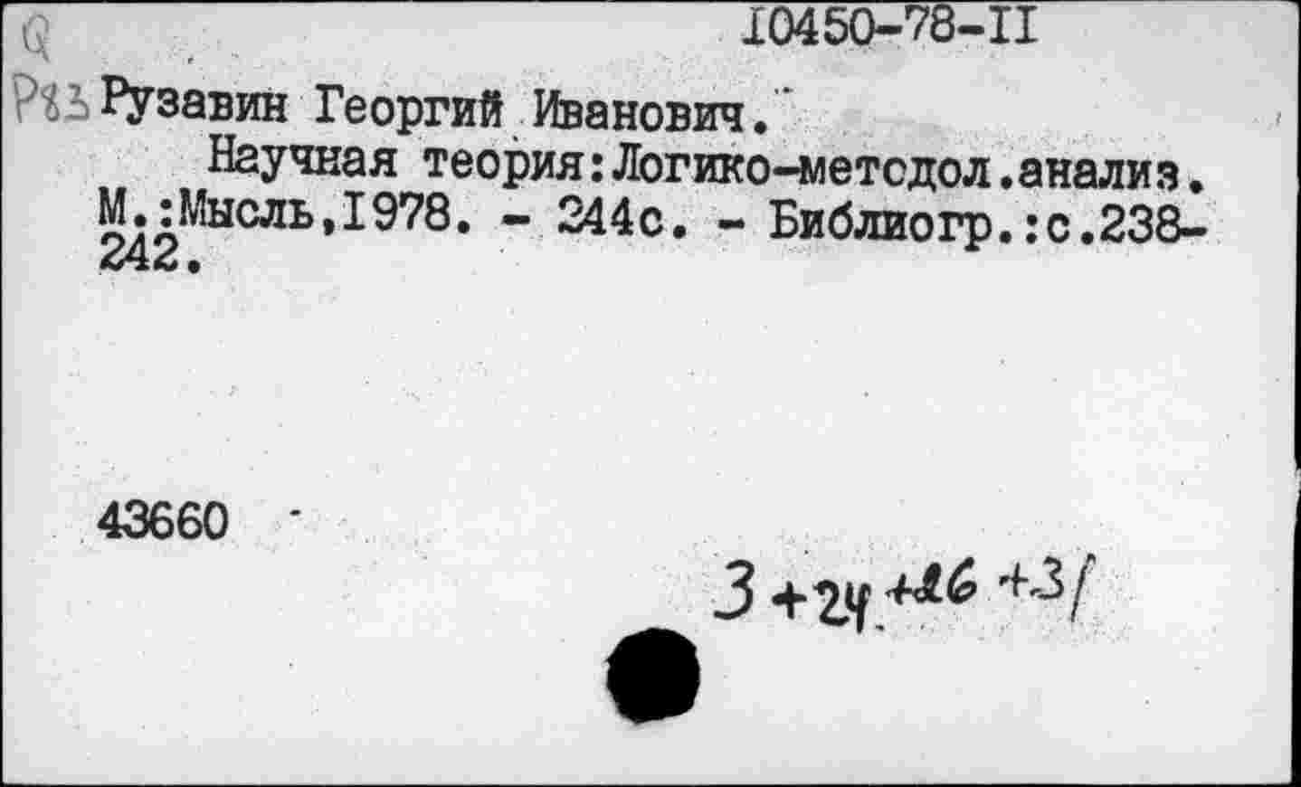 ﻿О	10450-78-11
Рузавин Георгий Иванович.
Научная теория:Логико-метсдол.анализ• М.: Мысль, 1978. - 244с. - Библиогр.:с.238-
43660 '
3	43/